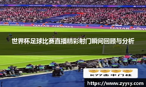 世界杯足球比赛直播精彩射门瞬间回顾与分析