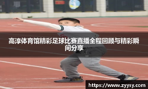 高淳体育馆精彩足球比赛直播全程回顾与精彩瞬间分享