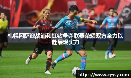 札幌冈萨迎战浦和红钻争夺联赛荣耀双方全力以赴展现实力